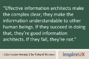 “Effective information architects make the complex clear; they make the information understandable to other human beings. If they succeed in doing that, they’re good information architects. If they fail, they’re not.” - Information Anxiety 2 by Richard Wurman