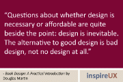“Questions about whether design is necessary or affordable are quite beside the point: design is inevitable. The alternative to good design is bad design, not no design at all.” - Book Design: A Practical Introduction by Douglas Martin