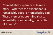 “Remarkable experiences leave a mark—whether the experience is remarkably good, or remarkably bad. These memories are mind-share, essentially brand equity, the capital of brands.” - Niko Nyman