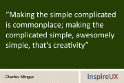 “Making the simple complicated is commonplace; making the complicated simple, awesomely simple, that’s creativity” - Charles Mingus