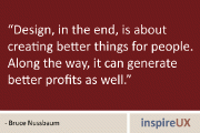 “Design, in the end, is about creating better things for people. Along the way, it can generate better profits as well.” – Bruce Nussbaum