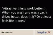 “Attractive things work better… When you wash and wax a car, it drives better, doesn’t it? Or at least feels like it does.” – Don Norman