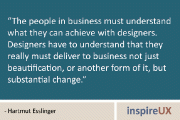 “The people in business must understand what they can achieve with designers. Designers have to understand that they really must deliver to business not just beautification, or another form of it, but substantial change.” - Hartmut Esslinger