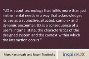 “UX is about technology that fulfils more than just instrumental needs in a way that acknowledges its use as a subjective, situated, complex and dynamic encounter. UX is a consequence of a user’s internal state, the characteristics of the designed system and the context within which the interaction occurs.” - Marc Hassenzahl and Noam Tractinsky