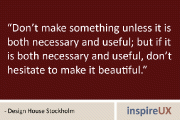 “Don’t make something unless it is both necessary and useful; but if it is both necessary and useful, don’t hesitate to make it beautiful.” – Design House Stockholm
