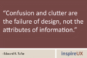 “Confusion and clutter are the failure of design, not the attributes of information” - Edward R Tufte