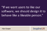 “If we want users to like our software, we should design it to behave like a likeable person.” - Alan Cooper