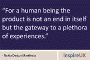 “For a human being the product is not an end in itself but the gateway to a plethora of experiences.” - Nokia Design Manifesto
