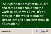 “An experience designer must love and care about people and the world in which we all live. It’s his mission in the world to proudly spread love and happiness through his creations.” - Andrë Braz