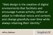 “Web design is the creation of digital environments that facilitate and encourage human activity; reflect or adapt to individual voices and content; and change gracefully over time while always retaining their identity.” - Jeffrey Zeldman