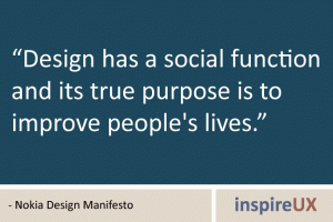 “Design has a social function and its true purpose is to improve people's lives.” - Nokia Design Manifesto “Design has a social function and its true purpose is to improve people's lives.” - Nokia Design Manifesto