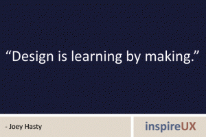 "Design is learning by making." - Joey Hasty "Design is learning by making." - Joey Hasty