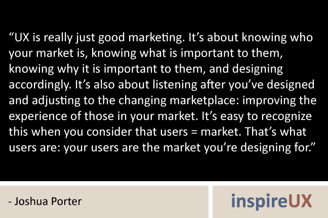 market quotes. “UX is really just good marketing. It's about knowing who your market is, 