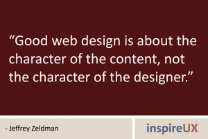 “Good web design is about the character of the content, not the character of the designer.” - Jeffrey Zeldman