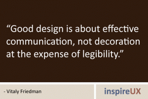 “Good design is about effective communication, not decoration at the expense of legibility.” - Vitaly Friedman