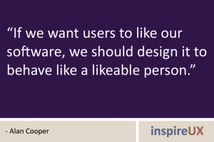 “If we want users to like our software, we should design it to behave like a likeable person.” - Alan Cooper